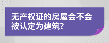 無產(chǎn)權(quán)證的房屋會(huì)不會(huì)被認(rèn)定為建筑？