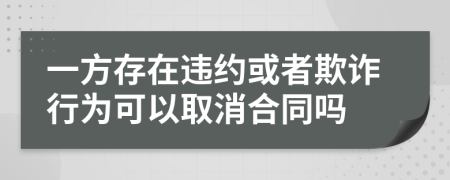 一方存在違約或者欺詐行為可以取消合同嗎