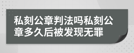 私刻公章判法嗎私刻公章多久后被發(fā)現(xiàn)無(wú)罪