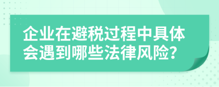 企業(yè)在避稅過(guò)程中具體會(huì)遇到哪些法律風(fēng)險(xiǎn)？