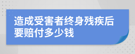 造成受害者終身殘疾后要賠付多少錢