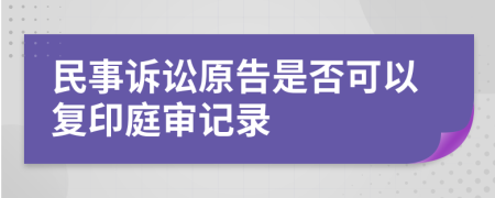 民事訴訟原告是否可以復(fù)印庭審記錄