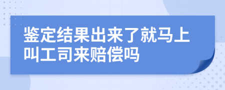 鑒定結(jié)果出來了就馬上叫工司來賠償嗎
