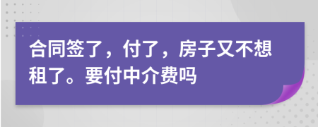 合同簽了，付了，房子又不想租了。要付中介費嗎
