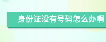 身份證沒有號碼怎么辦啊