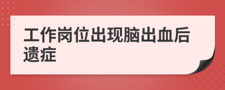 工作崗位出現(xiàn)腦出血后遺癥