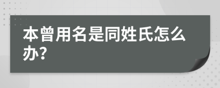 本曾用名是同姓氏怎么辦？