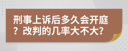 刑事上訴后多久會(huì)開庭？改判的幾率大不大？