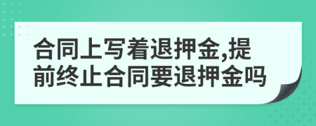 合同上寫著退押金,提前終止合同要退押金嗎