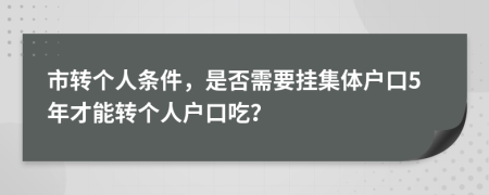 市轉(zhuǎn)個人條件，是否需要掛集體戶口5年才能轉(zhuǎn)個人戶口吃？