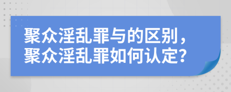 聚眾淫亂罪與的區(qū)別，聚眾淫亂罪如何認(rèn)定？