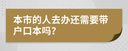 本市的人去辦還需要帶戶口本嗎？