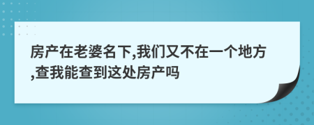 房產(chǎn)在老婆名下,我們又不在一個地方,查我能查到這處房產(chǎn)嗎