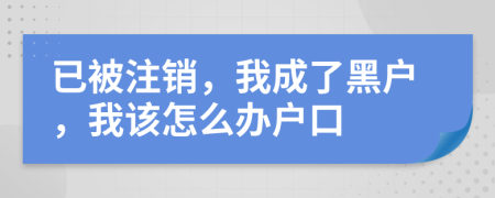 已被注銷，我成了黑戶，我該怎么辦戶口