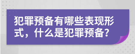 犯罪預(yù)備有哪些表現(xiàn)形式，什么是犯罪預(yù)備？