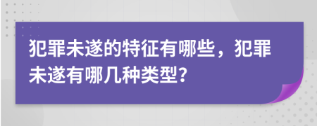 犯罪未遂的特征有哪些，犯罪未遂有哪幾種類型？