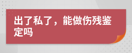 出了私了，能做傷殘鑒定嗎