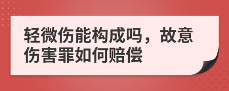 輕微傷能構(gòu)成嗎，故意傷害罪如何賠償