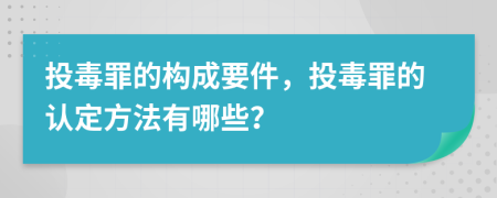 投毒罪的構(gòu)成要件，投毒罪的認定方法有哪些？
