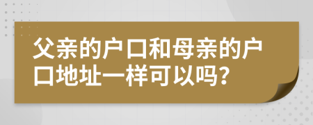 父親的戶口和母親的戶口地址一樣可以嗎？