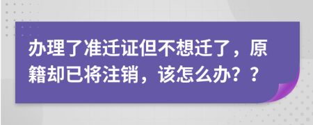 辦理了準(zhǔn)遷證但不想遷了，原籍卻已將注銷，該怎么辦？？