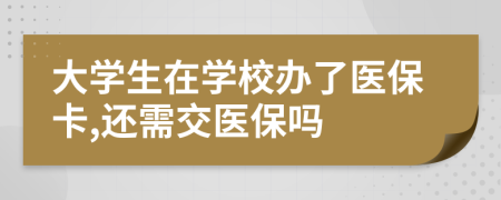 大學(xué)生在學(xué)校辦了醫(yī)?？?還需交醫(yī)保嗎