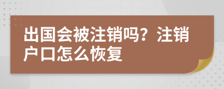 出國(guó)會(huì)被注銷嗎？注銷戶口怎么恢復(fù)
