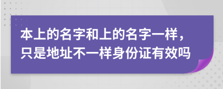 本上的名字和上的名字一樣，只是地址不一樣身份證有效嗎