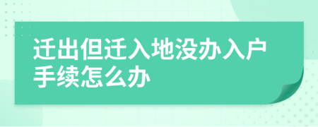 遷出但遷入地沒辦入戶手續(xù)怎么辦