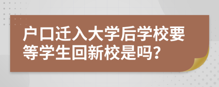 戶口遷入大學(xué)后學(xué)校要等學(xué)生回新校是嗎？