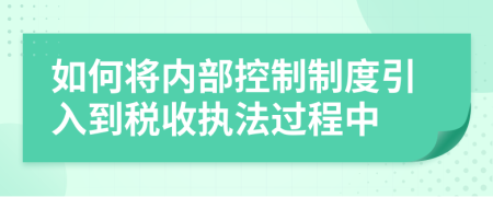 如何將內(nèi)部控制制度引入到稅收執(zhí)法過程中