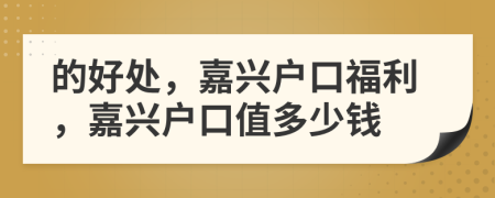 的好處，嘉興戶(hù)口福利，嘉興戶(hù)口值多少錢(qián)