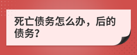 死亡債務(wù)怎么辦，后的債務(wù)？