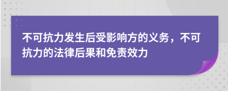 不可抗力發(fā)生后受影響方的義務(wù)，不可抗力的法律后果和免責(zé)效力