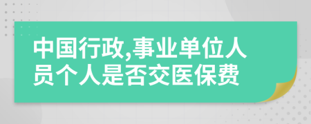 中國(guó)行政,事業(yè)單位人員個(gè)人是否交醫(yī)保費(fèi)