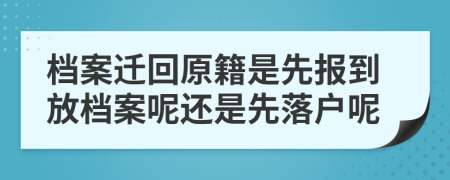 檔案遷回原籍是先報(bào)到放檔案呢還是先落戶呢