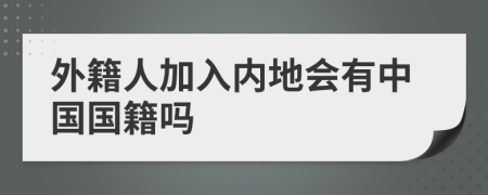 外籍人加入內(nèi)地會有中國國籍嗎
