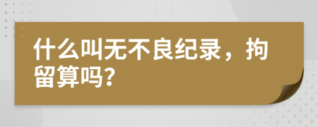 什么叫無(wú)不良紀(jì)錄，拘留算嗎？