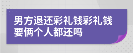 男方退還彩禮錢彩禮錢要倆個人都還嗎