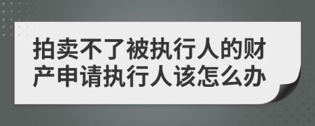 拍賣不了被執(zhí)行人的財(cái)產(chǎn)申請(qǐng)執(zhí)行人該怎么辦