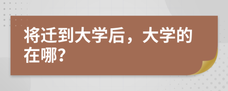將遷到大學后，大學的在哪？
