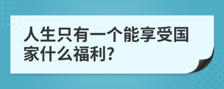 人生只有一個(gè)能享受國家什么福利?