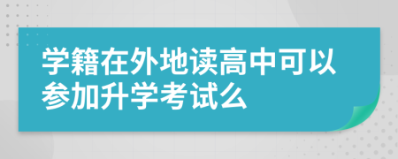 學(xué)籍在外地讀高中可以參加升學(xué)考試么