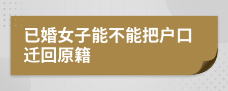 已婚女子能不能把戶口遷回原籍