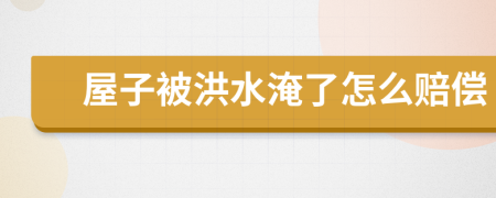 屋子被洪水淹了怎么賠償