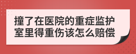 撞了在醫(yī)院的重癥監(jiān)護(hù)室里得重傷該怎么賠償