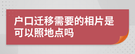 戶口遷移需要的相片是可以照地點(diǎn)嗎