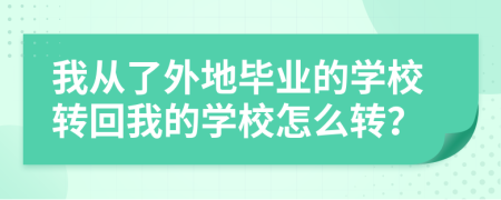 我從了外地畢業(yè)的學(xué)校轉(zhuǎn)回我的學(xué)校怎么轉(zhuǎn)？