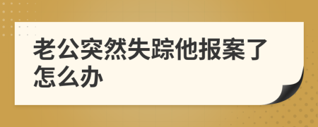 老公突然失蹤他報(bào)案了怎么辦