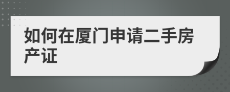 如何在廈門申請(qǐng)二手房產(chǎn)證